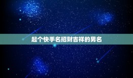 起个快手名招财吉祥的男名，男人招财又吉利的微信名字