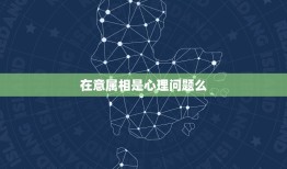 在意属相是心理问题么，社会适应性差属心理问题吗？