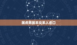 属虎男属羊女羊入虎口，86年属虎男和91年属羊女是否适合结婚？担心羊入