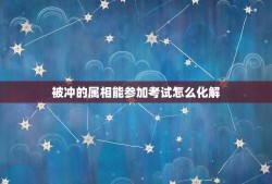 被冲的属相能参加考试怎么化解，请问属相相冲要怎么化解？