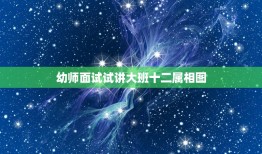 幼师面试试讲大班十二属相图，幼儿园教师面试试讲应该讲什么好