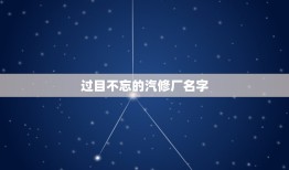 过目不忘的汽修厂名字，好听的汽车修理厂名字有哪些？