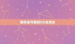 晚年会守寡的5大生肖女，今生行善积德，福报满满，最容易生龙凤胎的生肖女