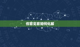 伤官见官如何化解，伤官见官化解的方法