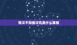 饱汉不知俄汉饥是什么属相，不管三七二十一，饱汉不知饿汉饥。是什么生肖