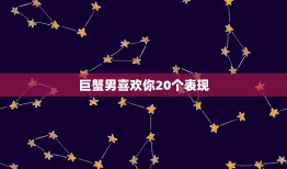 巨蟹男喜欢你20个表现(如何看出他对你有)