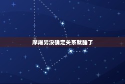 摩羯男没确定关系就睡了，摩羯男想睡你是因为爱吗？