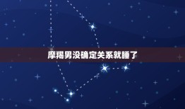 摩羯男没确定关系就睡了，摩羯男想睡你是因为爱吗？