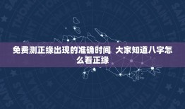 免费测正缘出现的准确时间  大家知道八字怎么看正缘