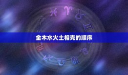 金木水火土相克的顺序，五行相克？怎么个顺序