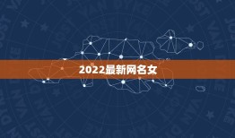 2022最新网名女，个性网名2021最新版女