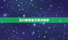 五行既带金又带水的字，带金和水的男孩名字有哪些？