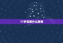 77岁是属什么属相，77岁的老人属什么