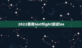 2022香蕉testflight测试ios，ios测试软件哪里找