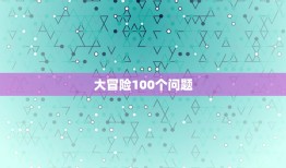 大冒险100个问题，求真心话和大冒险各一百个（越多越好）（大冒险不涉及