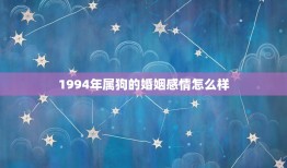 1994年属狗的婚姻感情怎么样(介绍幸福美满还是波折重重)