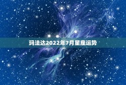 玛法达2022年7月星座运势，玛法达星座运势2015.6.18-6.2