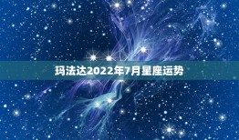 玛法达2022年7月星座运势，玛法达星座运势2015.6.18-6.2