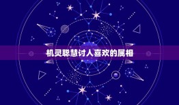 机灵聪慧讨人喜欢的属相，机灵聪慧讨人喜是什么生肖