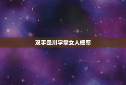 双手是川字掌女人概率，女人双手川字掌是不是命运很不好啊？