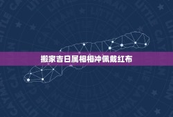 搬家吉日属相相冲佩戴红布，搬家选好的日子和自己的生肖相冲是为什么？