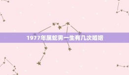 1977年属蛇男一生有几次婚姻，1977属蛇今年婚姻如何有几次婚姻