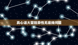 真心话大冒险异性无底线问题，玩真心话大冒险该问什么问题