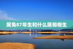 属兔87年生和什么属相相生，我87年生肖属兔的和什么属相配对，