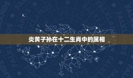 炎黄子孙在十二生肖中的属相，炎黄子孙千千万指什么生肖