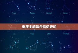 重庆主城适合情侣去的，求重庆 适合情侣 约会的