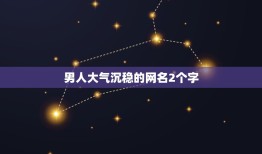 男人大气沉稳的网名2个字，网名男稳重两个字