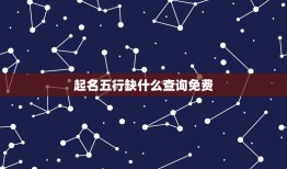 起名五行缺什么查询免费，免费起名查五行缺什么