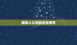 属猴人公司起名宜用字(如何为属猴人公司取一个好听的名字)