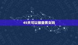 45天可以做查男女吗，抽血验查男女