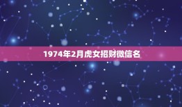 1974年2月虎女招财微信名，本人属虎，74年生，做买卖，在微信头像上