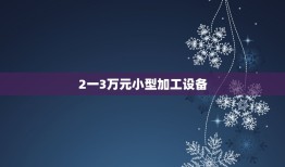 2一3万元小型加工设备，开个小型大米加工厂需要什么设备？具体多少钱？