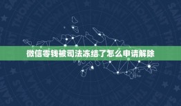 微信零钱被司法冻结了怎么申请解除，微信零钱被司法冻结了怎么申请解除？