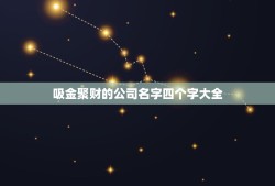 吸金聚财的公司名字四个字大全，寓意吸金的公司名字四个字