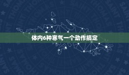 体内6种寒气一个动作搞定，怎样辨别体内有寒气