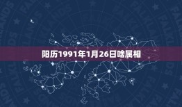 阳历1991年1月26日啥属相，1991年1月26日出生属羊的命运怎么