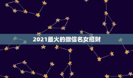 2021最火的微信名女招财，我是微信头像用什么最好最吉利？