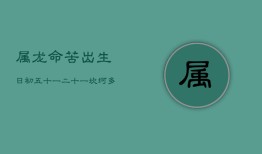 属龙命苦出生日：初五、十一、二十一，坎坷多磨难