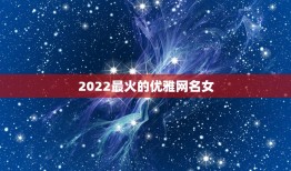 2022最火的优雅网名女，2023最火的优雅网名女