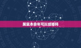 属鼠本命年可以结婚吗，本命年不可以结婚吗？我属鼠，2023年也就是明年