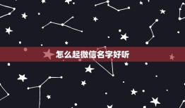 怎么起微信名字好听，怎么起微信名字好听的名字