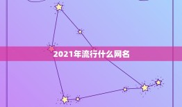 2021年流行什么网名，2021年有哪些网名？