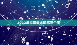 2022年抖音最火昵称三个字，三个字的抖音网名