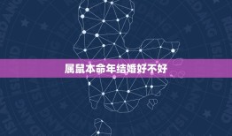 属鼠本命年结婚好不好，今年属鼠的本命年的婚姻怎么样