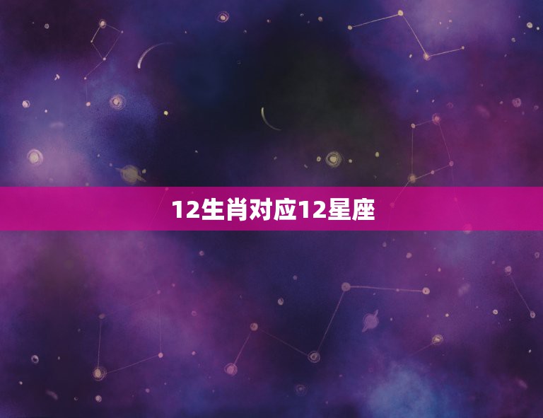 12生肖对应12星座，求十二星座的具体信息？/