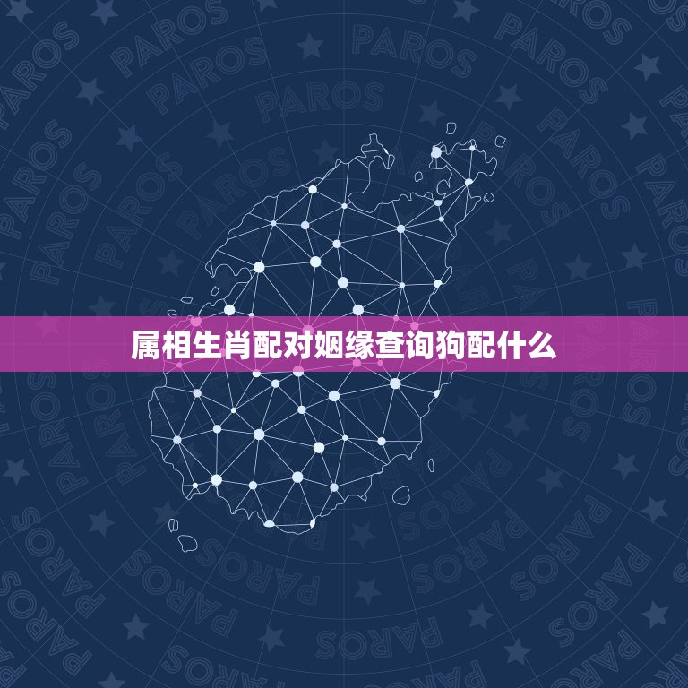 属相生肖配对姻缘查询狗配什么，属相婚配表：属狗的和什么属相最相配